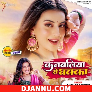 Kanbaliya Se Dhakka - Akshara Singh (New Bhojpuri Mp3)